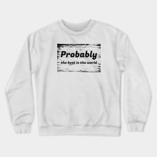 Probably The Best In The World Crewneck Sweatshirt